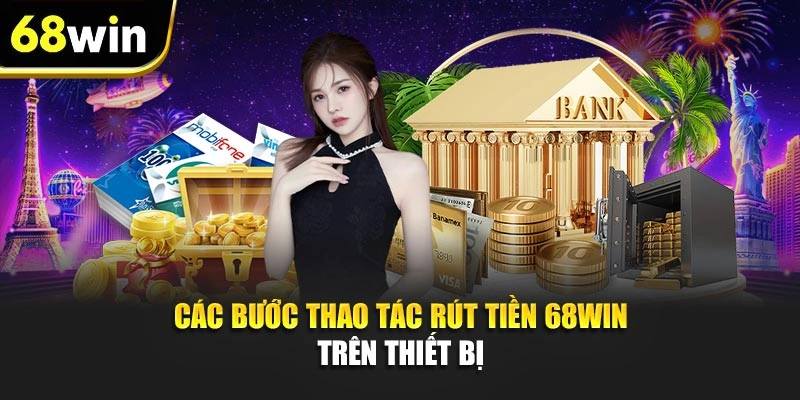 Các bước thao tác rút tiền 68WIN trên thiết bị 