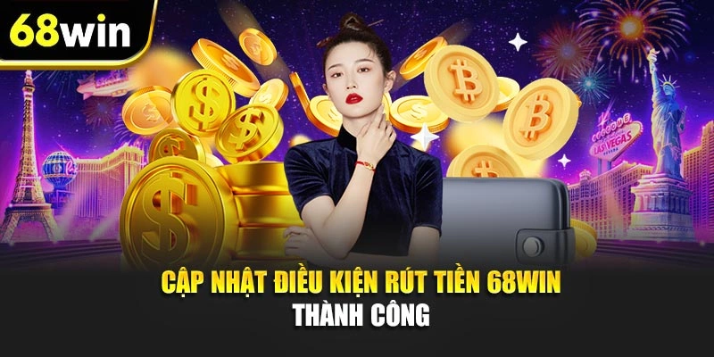 Cập nhật điều kiện rút tiền 68WIN thành công 